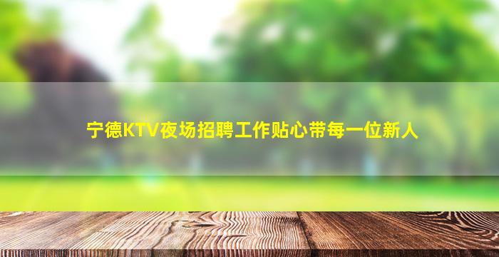 宁德KTV夜场招聘工作贴心带每一位新人