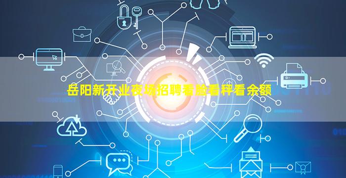 岳阳新开业夜场招聘看脸看秤看余额