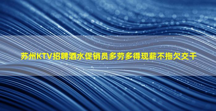 苏州KTV招聘酒水促销员多劳多得现薪不拖欠交干